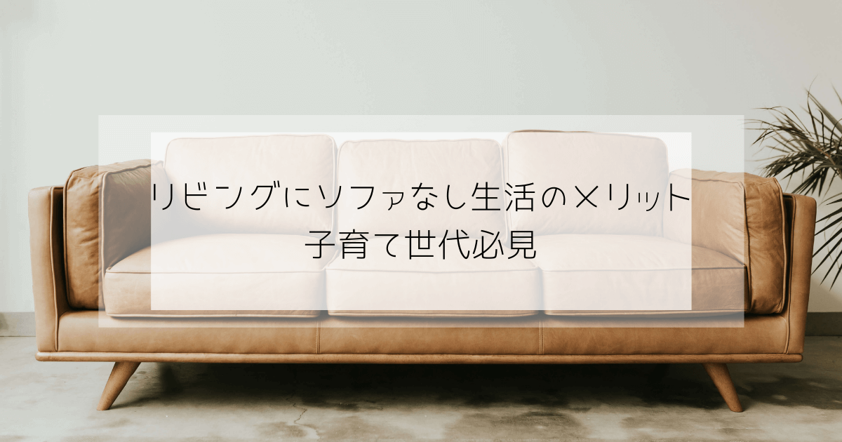 子育て世代にソファはいらない！？どんなふうに座るの？ 子育て世代のゆるエシカル